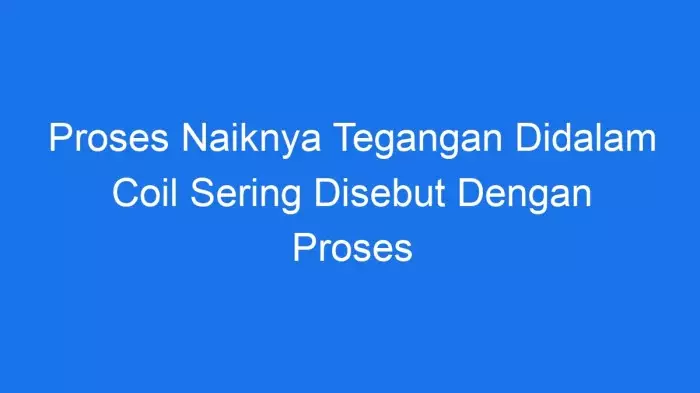 proses naiknya tegangan didalam coil sering disebut dengan proses 13929