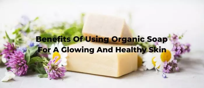 Benefits Of Using Organic Soap For Glowing And Healthy Skin